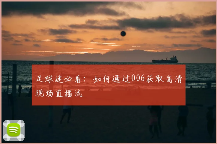 足球迷必看：如何通过006获取高清现场直播流